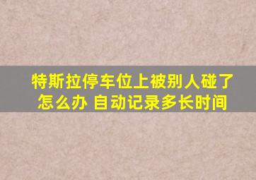 特斯拉停车位上被别人碰了怎么办 自动记录多长时间